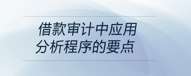 借款審計(jì)中應(yīng)用分析程序的要點(diǎn)