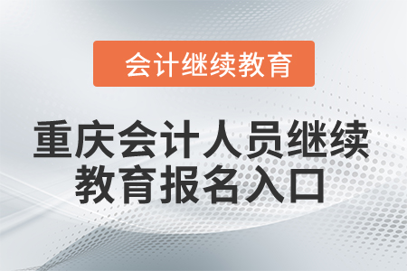 2024年重慶會(huì)計(jì)人員繼續(xù)教育報(bào)名入口