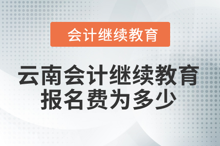 2024年云南會(huì)計(jì)繼續(xù)教育報(bào)名費(fèi)為多少,？