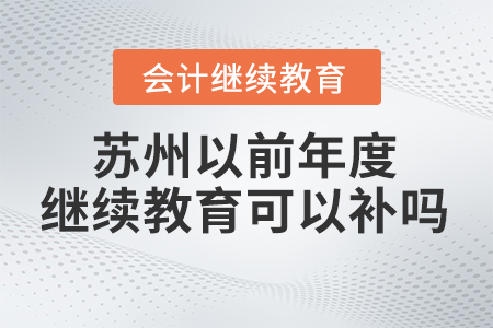 蘇州以前年度會計(jì)繼續(xù)教育可以補(bǔ)嗎,？