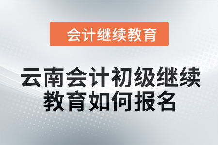 2024年云南會(huì)計(jì)初級(jí)繼續(xù)教育如何報(bào)名？