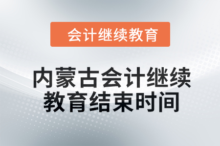 2024年內(nèi)蒙古會計(jì)人員繼續(xù)教育結(jié)束時(shí)間