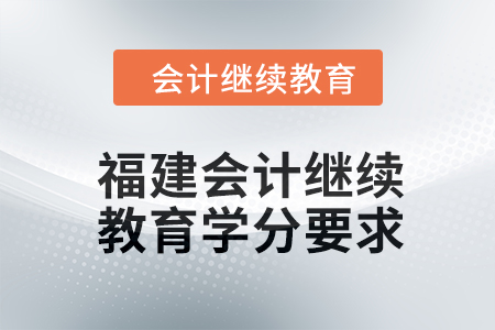 2024年福建會計繼續(xù)教育東奧學(xué)分要求