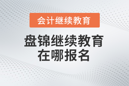 2024年遼寧盤錦會計繼續(xù)教育在哪報名,？