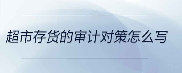 超市存貨的審計(jì)對(duì)策怎么寫(xiě)