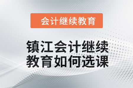 2024年鎮(zhèn)江會計繼續(xù)教育如何選課,？