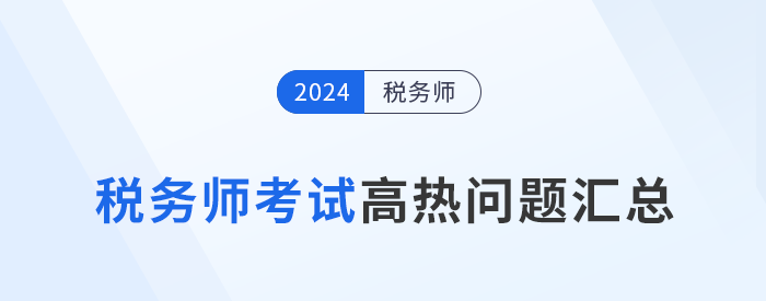 2024年稅務(wù)師考試成績(jī)查詢(xún),、復(fù)核,、領(lǐng)證等高熱問(wèn)題解答！