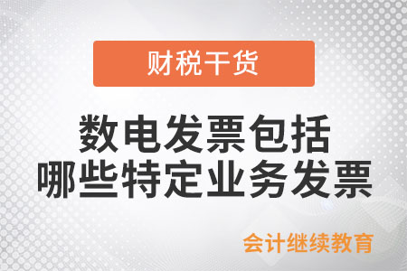 數(shù)電發(fā)票包括哪些特定業(yè)務(wù)發(fā)票？