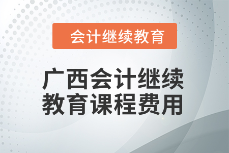 2024年廣西會計繼續(xù)教育課程費用