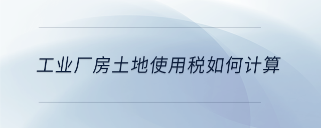 工業(yè)廠房土地使用稅如何計(jì)算