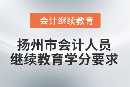 2024年江蘇揚(yáng)州市會(huì)計(jì)人員繼續(xù)教育學(xué)分要求