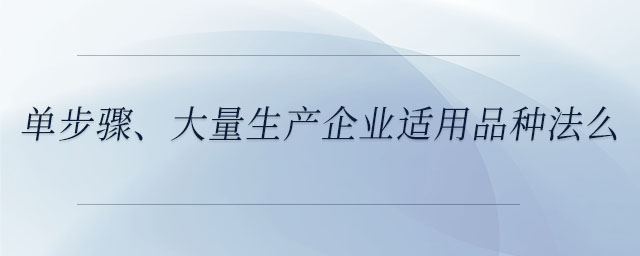 單步驟、大量生產(chǎn)企業(yè)適用品種法么