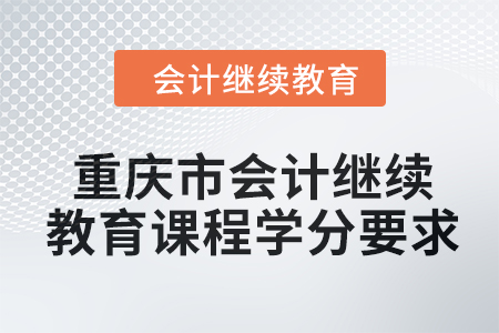 2024年重慶市會計繼續(xù)教育課程學(xué)分要求