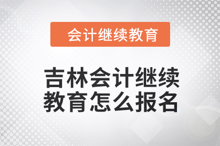 2024年吉林會(huì)計(jì)繼續(xù)教育怎么報(bào)名？