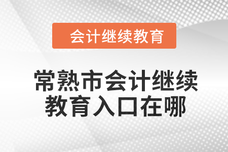 2024年常熟市會(huì)計(jì)人員繼續(xù)教育入口在哪,？