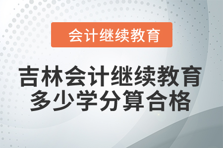 2024年吉林會計繼續(xù)教育多少學分算合格,？