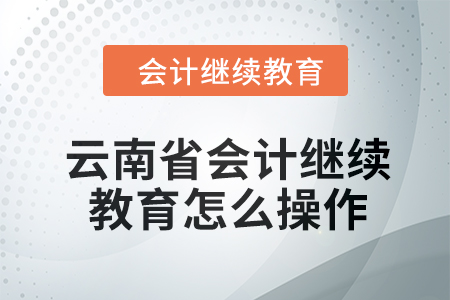 2024年云南省會(huì)計(jì)繼續(xù)教育怎么操作,？