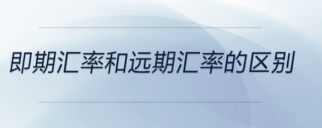 即期匯率和遠期匯率的區(qū)別