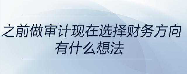 之前一直做審計(jì),，為什么選擇財(cái)務(wù)方向，有什么想法,？