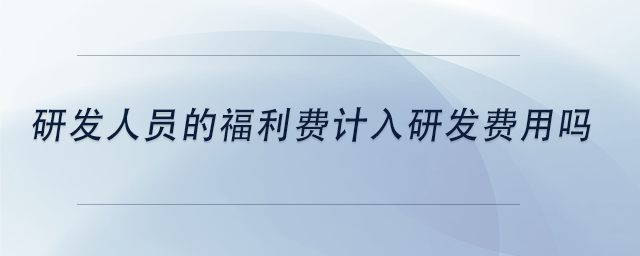 中級(jí)會(huì)計(jì)研發(fā)人員的福利費(fèi)計(jì)入研發(fā)費(fèi)用嗎