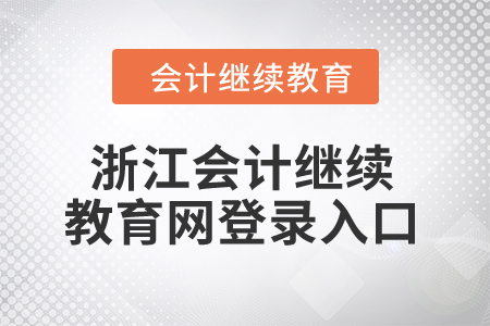 2024年浙江省會計人員繼續(xù)教育網(wǎng)登錄入口