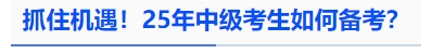 中級(jí)會(huì)計(jì)抓住機(jī)遇,！25年中級(jí)考生如何備考？