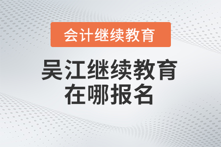 2024年吳江會(huì)計(jì)繼續(xù)教育在哪報(bào)名？