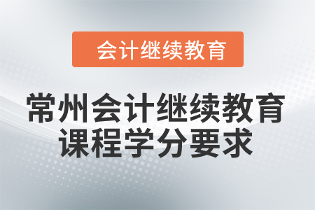 2024年常州會計(jì)繼續(xù)教育課程學(xué)分要求