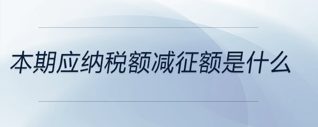 本期應納稅額減征額是什么