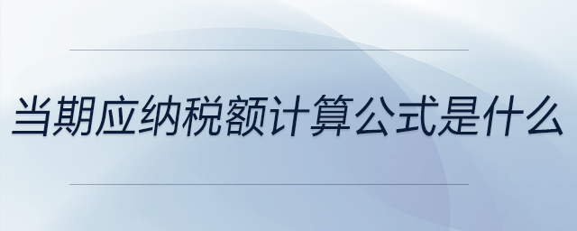 當(dāng)期應(yīng)納稅額計(jì)算公式是什么