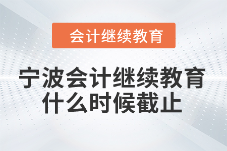 2024年寧波會(huì)計(jì)繼續(xù)教育什么時(shí)候截止,？