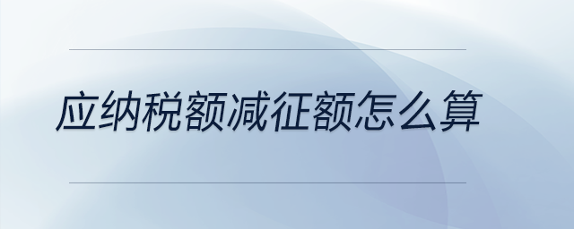 應(yīng)納稅額減征額怎么算