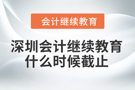 2024年深圳會計繼續(xù)教育什么時候截止？