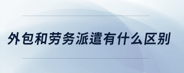 外包和勞務(wù)派遣有什么區(qū)別