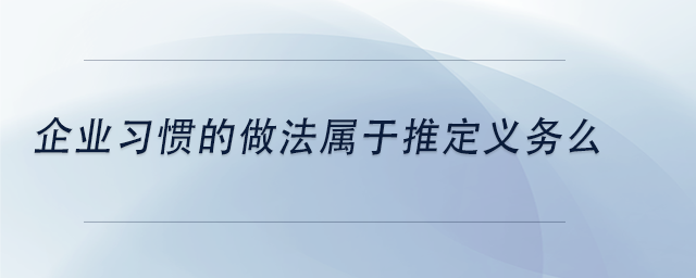 中級(jí)會(huì)計(jì)企業(yè)習(xí)慣的做法屬于推定義務(wù)么