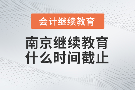 2024年南京會計繼續(xù)教育什么時間截止,？