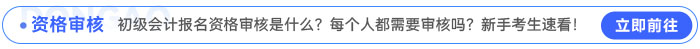 初級會計報名資格審核是什么？每個人都需要審核嗎,？新手考生速看,！