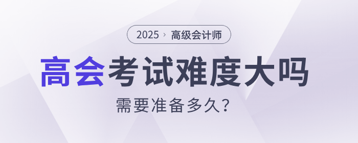 高級(jí)會(huì)計(jì)師考試難度大嗎,？需要準(zhǔn)備多久？