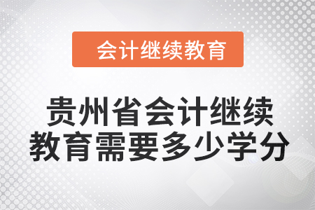 2024年貴州省會計人員繼續(xù)教育需要多少學(xué)分,？