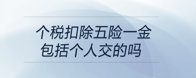 個(gè)稅扣除五險(xiǎn)一金包括個(gè)人交的嗎