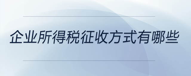 企業(yè)所得稅征收方式有哪些