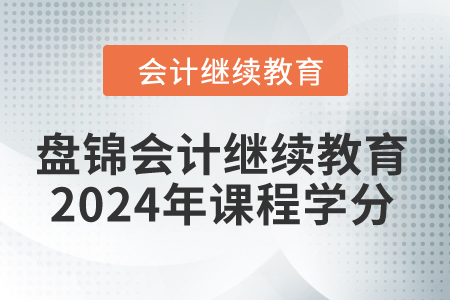 盤錦會計(jì)繼續(xù)教育2024年課程學(xué)分