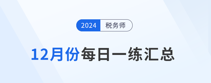 2024年12月份稅務(wù)師每日一練匯總