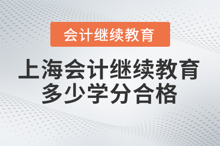 2024年上海東奧會(huì)計(jì)繼續(xù)教育多少學(xué)分合格,？