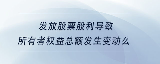 中級(jí)會(huì)計(jì)發(fā)放股票股利導(dǎo)致所有者權(quán)益總額發(fā)生變動(dòng)么