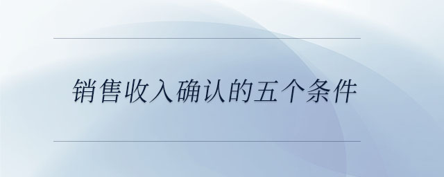 銷售收入確認(rèn)的五個條件