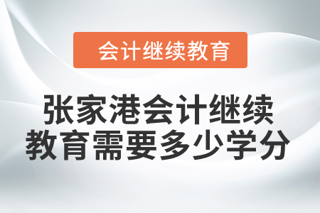 2024年張家港市會(huì)計(jì)繼續(xù)教育需要多少學(xué)分,？