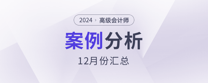 2024年高級會計師考試12月份案例分析匯總