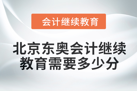 2024年北京東奧會(huì)計(jì)繼續(xù)教育需要多少分,？