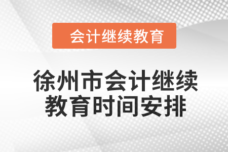 2024年徐州市會(huì)計(jì)人員繼續(xù)教育時(shí)間安排